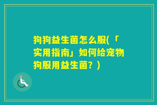 狗狗益生菌怎么服(「实用指南」如何给宠物狗服用益生菌?) 狗狗益生菌怎么服(「实用指南」如何给宠物狗服用益生菌?)