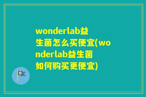 wonderlab益生菌怎么买便宜(wonderlab益生菌如何购买更便宜)
