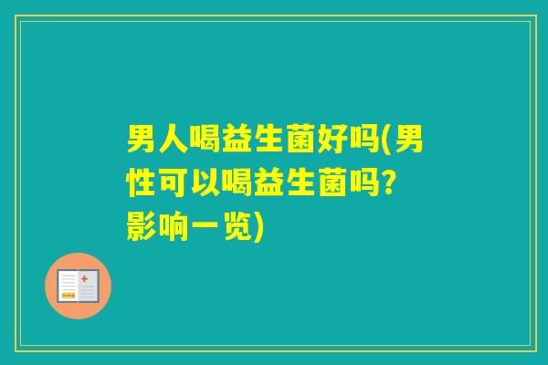 男人喝益生菌好吗(男性可以喝益生菌吗? 影响一览) 男人喝益生菌好吗(男性可以喝益生菌吗? 影响一览)