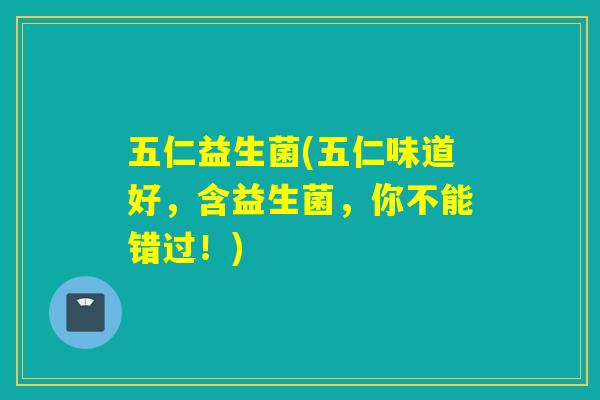 五仁益生菌(五仁味道好，含益生菌，你不能错过！)
