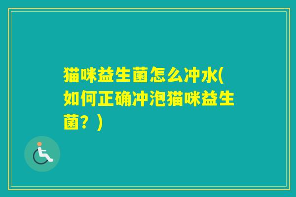 猫咪益生菌怎么冲水(如何正确冲泡猫咪益生菌？)