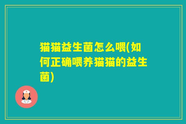 猫猫益生菌怎么喂(如何正确喂养猫猫的益生菌)