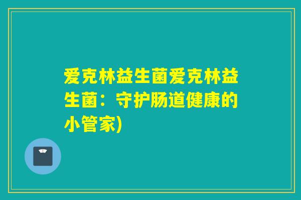 爱克林益生菌爱克林益生菌：守护肠道健康的小管家)