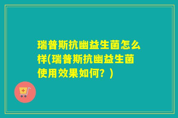 瑞普斯抗幽益生菌怎么样(瑞普斯抗幽益生菌使用效果如何?) 瑞普斯抗幽益生菌怎么样(瑞普斯抗幽益生菌使用效果如何?)