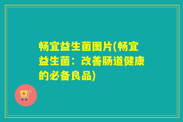 畅宜益生菌图片(畅宜益生菌：改善肠道健康的必备良品)