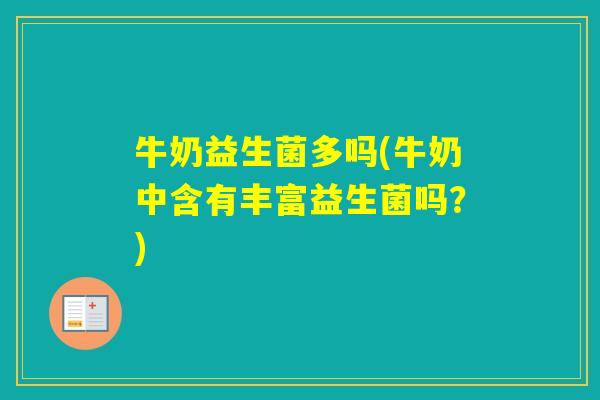 牛奶益生菌多吗(牛奶中含有丰富益生菌吗?) 牛奶益生菌多吗(牛奶中含有丰富益生菌吗?)