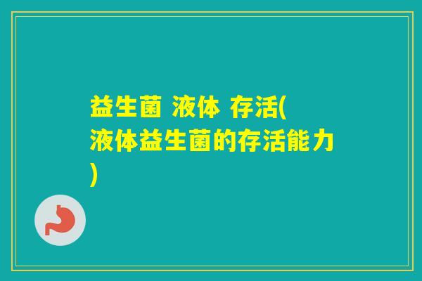 益生菌 液体 存活(液体益生菌的存活能力)