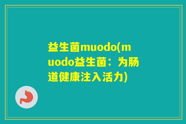 益生菌muodo(muodo益生菌:为肠道健康注入活力) 益生菌muodo(muodo益生菌:为肠道健康注入活力)