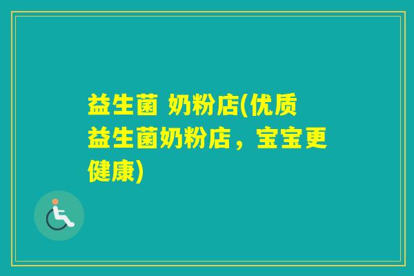 益生菌 奶粉店(优质益生菌奶粉店,宝宝更健康) 益生菌 奶粉店(优质益生菌奶粉店,宝宝更健康)
