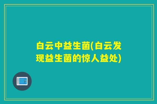 白云中益生菌(白云发现益生菌的惊人益处)