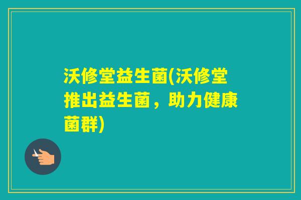 沃修堂益生菌(沃修堂推出益生菌，助力健康菌群)