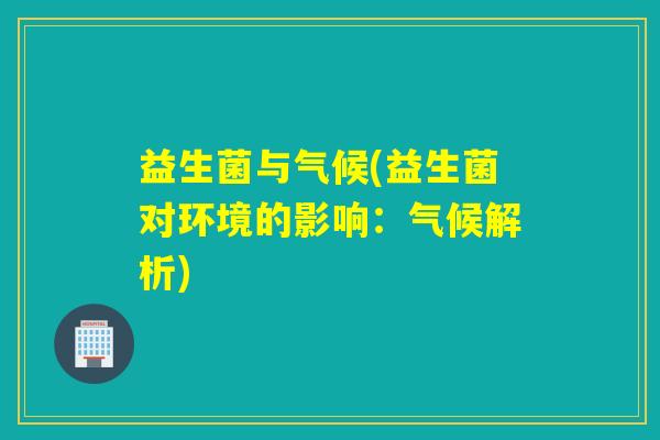 益生菌与气候(益生菌对环境的影响：气候解析)