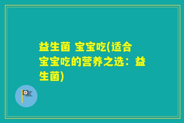 益生菌 宝宝吃(适合宝宝吃的营养之选:益生菌) 益生菌 宝宝吃(适合宝宝吃的营养之选:益生菌)