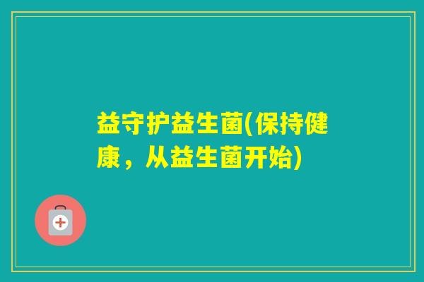 益守护益生菌(保持健康,从益生菌开始) 益守护益生菌(保持健康,从益生菌开始)
