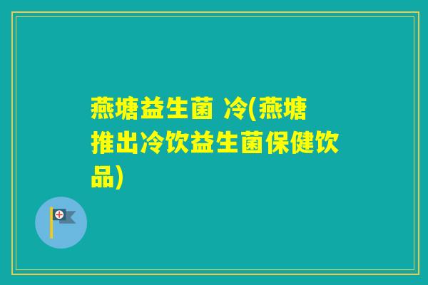 燕塘益生菌 冷(燕塘推出冷饮益生菌保健饮品)