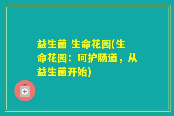 益生菌 生命花园(生命花园:呵护肠道,从益生菌开始) 益生菌 生命花园(生命花园:呵护肠道,从益生菌开始)