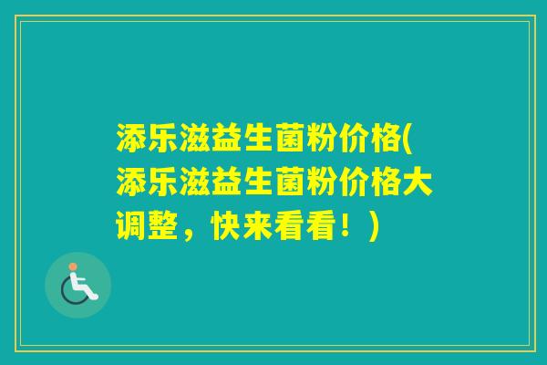 添乐滋益生菌粉价格(添乐滋益生菌粉价格大调整，快来看看！)