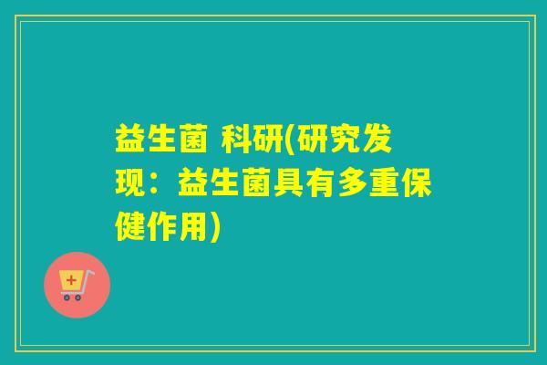 益生菌 科研(研究发现:益生菌具有多重保健作用) 益生菌 科研(研究发现:益生菌具有多重保健作用)