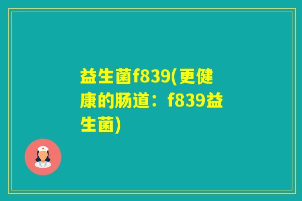 益生菌f839(更健康的肠道:f839益生菌) 益生菌f839(更健康的肠道:f839益生菌)