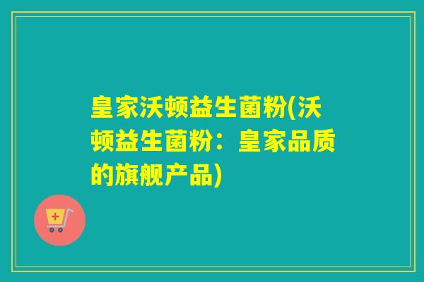 皇家沃顿益生菌粉(沃顿益生菌粉：皇家品质的旗舰产品)