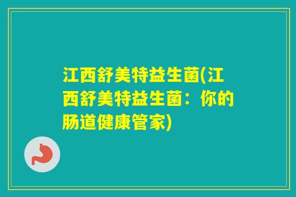 江西舒美特益生菌(江西舒美特益生菌:你的肠道健康管家) 江西舒美特益生菌(江西舒美特益生菌:你的肠道健康管家)