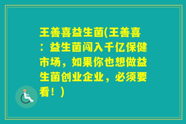 王善喜益生菌(王善喜：益生菌闯入千亿保健市场，如果你也想做益生菌创业企业，必须要看！)