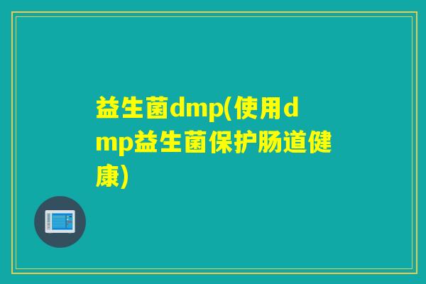 益生菌dmp(使用dmp益生菌保护肠道健康) 益生菌dmp(使用dmp益生菌保护肠道健康)