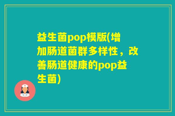 益生菌pop模版(增加肠道菌群多样性，改善肠道健康的pop益生菌)