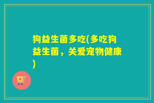 狗益生菌多吃(多吃狗益生菌，关爱宠物健康)