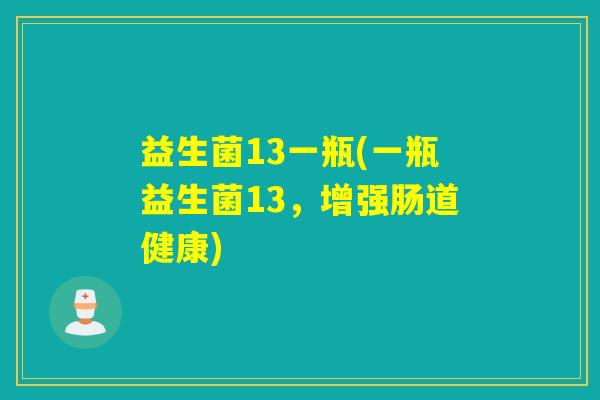 益生菌13一瓶(一瓶益生菌13，增强肠道健康)