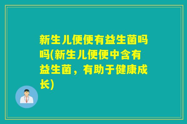 新生儿便便有益生菌吗吗(新生儿便便中含有益生菌,有助于健康成长) 新生儿便便有益生菌吗吗(新生儿便便中含有益生菌,有助于健康成长)