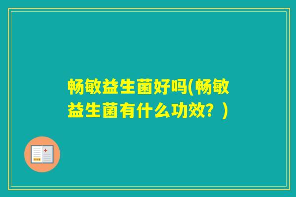 畅敏益生菌好吗(畅敏益生菌有什么功效?) 畅敏益生菌好吗(畅敏益生菌有什么功效?)