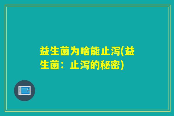益生菌为啥能止泻(益生菌：止泻的秘密)