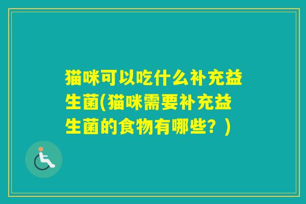 猫咪可以吃什么补充益生菌(猫咪需要补充益生菌的食物有哪些？)