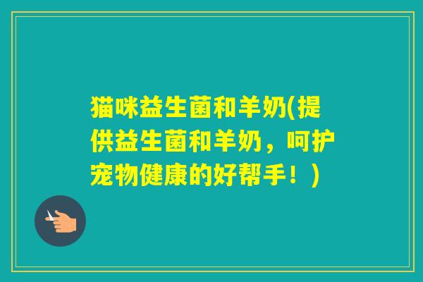 猫咪益生菌和羊奶(提供益生菌和羊奶，呵护宠物健康的好帮手！)