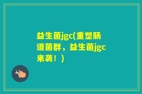 益生菌jgc(重塑肠道菌群，益生菌jgc来袭！)