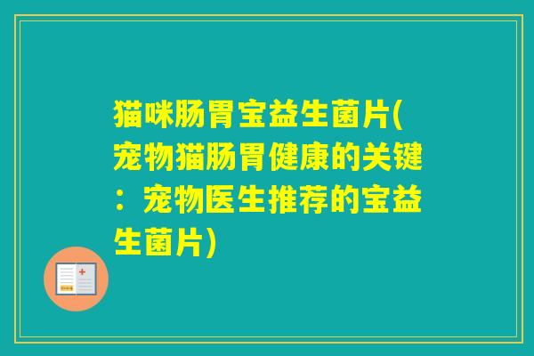 猫咪肠胃宝益生菌片(宠物猫肠胃健康的关键:宠物医生推荐的宝益生菌片) 猫咪肠胃宝益生菌片(宠物猫肠胃健康的关键:宠物医生推荐的宝益生菌片)