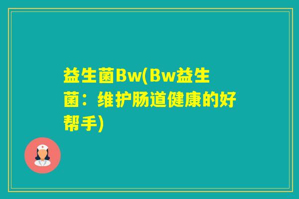 益生菌Bw(Bw益生菌:维护肠道健康的好帮手) 益生菌Bw(Bw益生菌:维护肠道健康的好帮手)