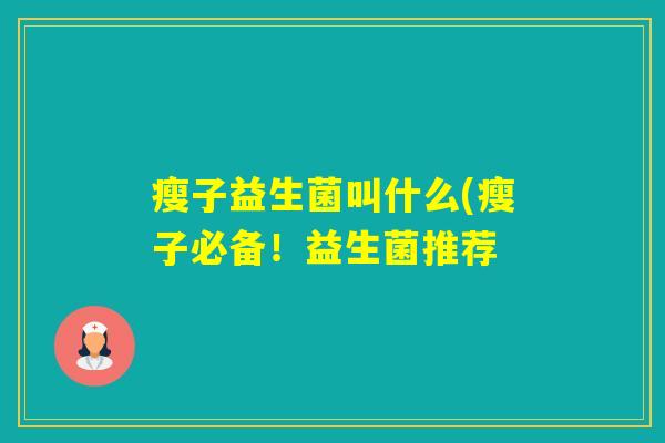 瘦子益生菌叫什么(瘦子必备!益生菌推荐 瘦子益生菌叫什么(瘦子必备!益生菌推荐