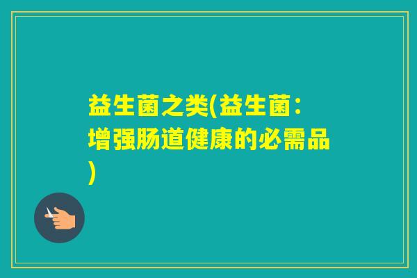 益生菌之类(益生菌：增强肠道健康的必需品)