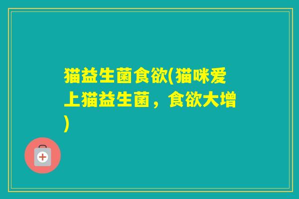 猫益生菌(猫咪爱上猫益生菌,大增) 猫益生菌(猫咪爱上猫益生菌,大增)