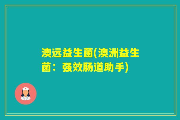 澳远益生菌(澳洲益生菌：强效肠道助手)