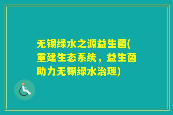无锡绿水之源益生菌(重建生态系统,益生菌助力无锡绿水理) 无锡绿水之源益生菌(重建生态系统,益生菌助力无锡绿水理)