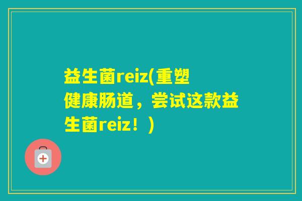 益生菌reiz(重塑健康肠道，尝试这款益生菌reiz！)