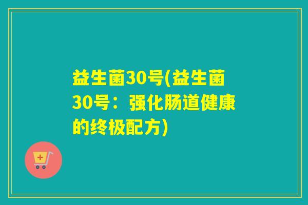 益生菌30号(益生菌30号：强化肠道健康的终极配方)