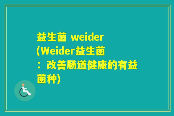 益生菌 weider(Weider益生菌：改善肠道健康的有益菌种)