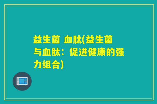 益生菌 肽(益生菌与肽：促进健康的强力组合)
