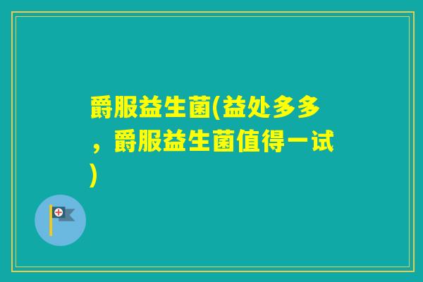 爵服益生菌(益处多多，爵服益生菌值得一试)
