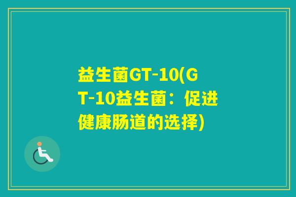 益生菌GT-10(GT-10益生菌：促进健康肠道的选择)