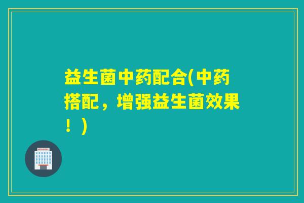 益生菌配合(搭配，增强益生菌效果！)